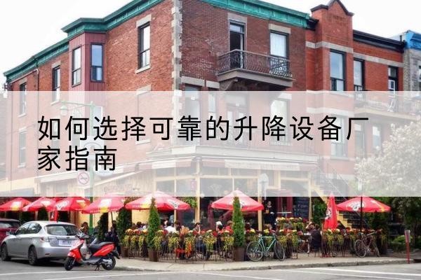 芒市电动升降机厂家-如何选择可靠的升降设备厂家指南