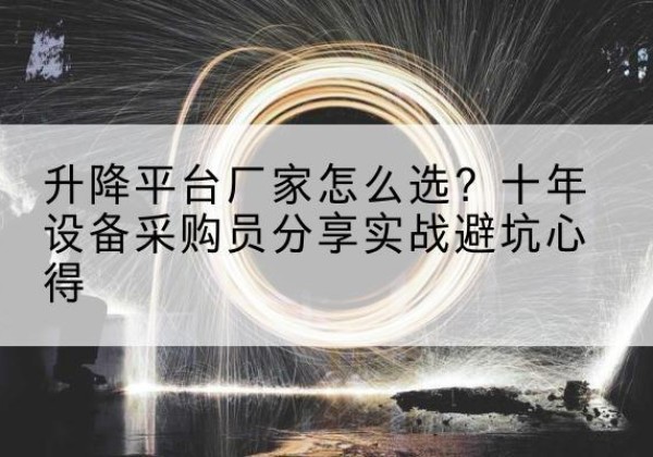 芒市升降平台厂家-怎么选？十年设备采购员分享实战避坑心得