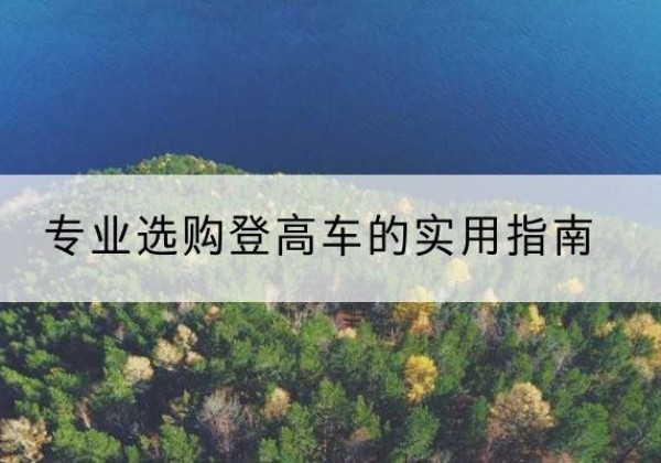 芒市电动登高车厂家推荐-专业选购登高车的实用指南