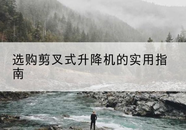芒市剪叉式升降机怎么选-选购剪叉式升降机的实用指南